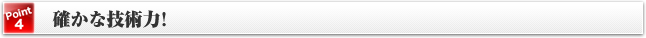 [Point4]確かな技術力！